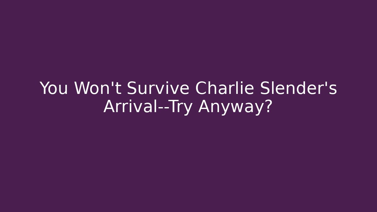 You Won't Survive Charlie Slender's Arrival—Try Anyway? - Celivion
