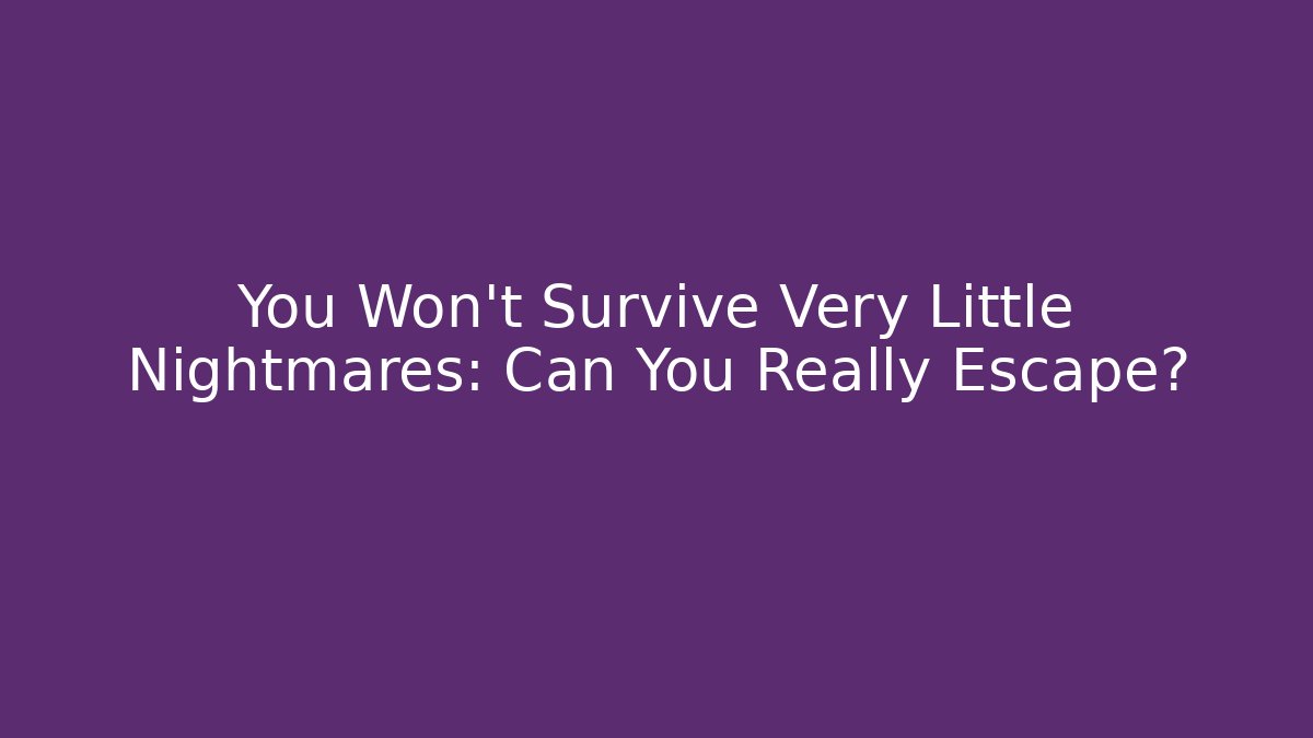You Won't Survive Very Little Nightmares: Can You Really Escape?