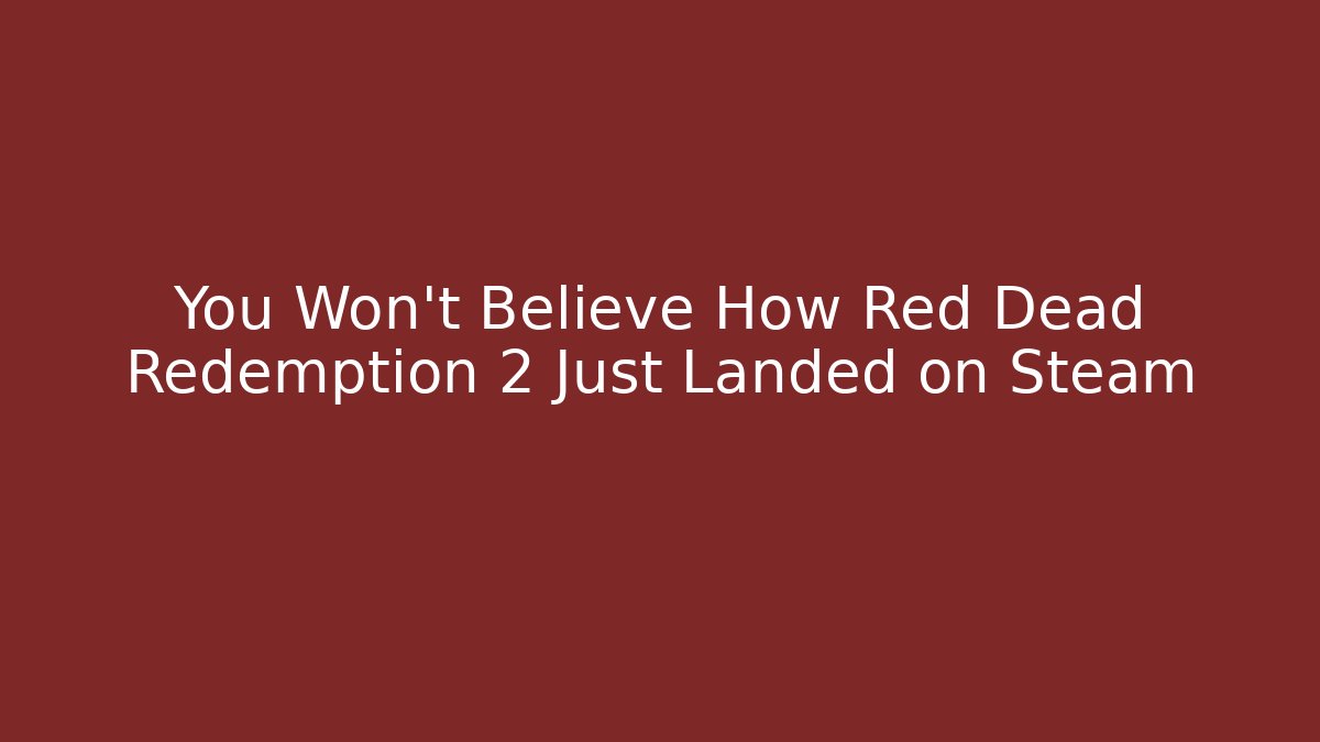 You Won’t Believe How Red Dead Redemption 2 Just Landed on Steam