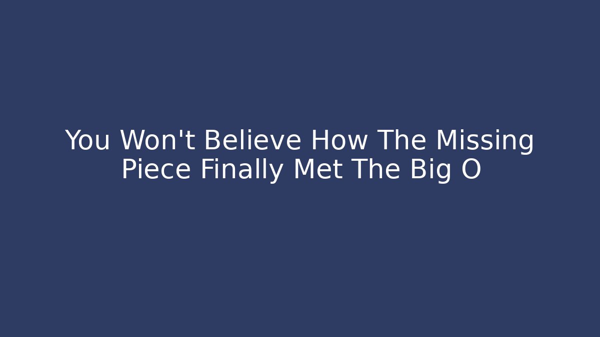 You Won’t Believe How The Missing Piece Finally Met The Big O