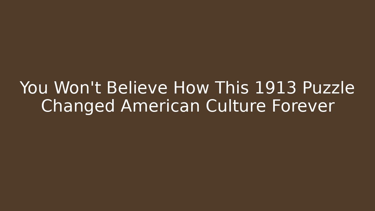 You Won’t Believe How This 1913 Puzzle Changed American Culture Forever