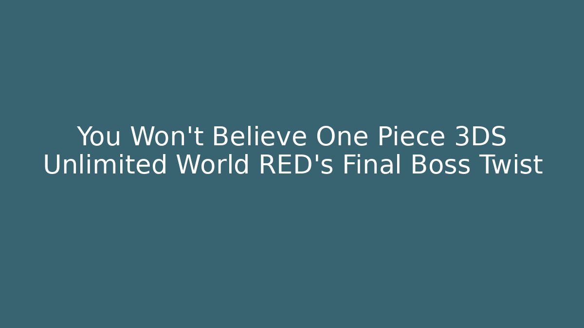 You Won’t Believe One Piece 3DS Unlimited World RED’s Final Boss Twist