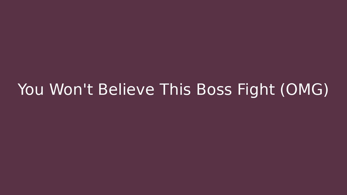 You Won’t Believe This Boss Fight (OMG)