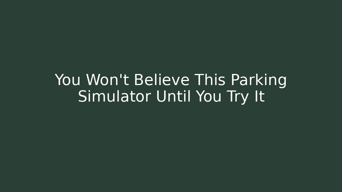 You Won’t Believe This Parking Simulator Until You Try It