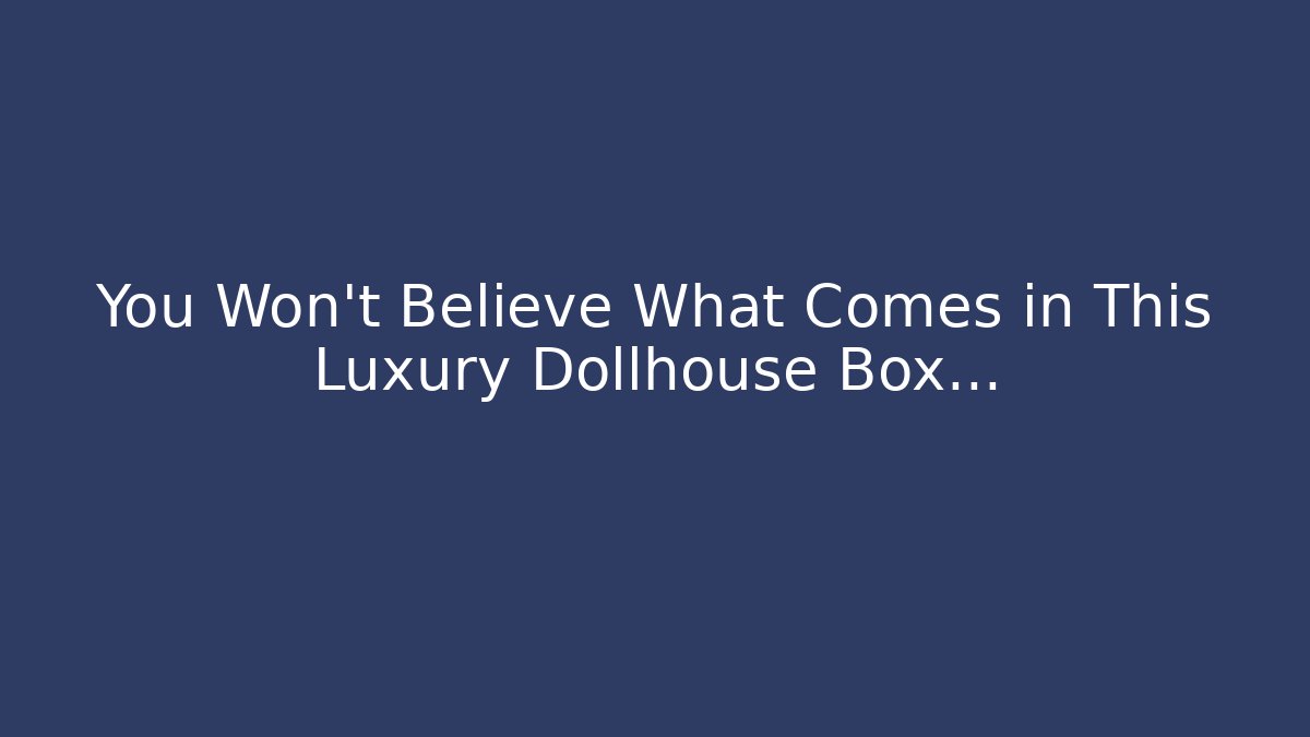 You Won’t Believe What Comes in This Luxury Dollhouse Box…