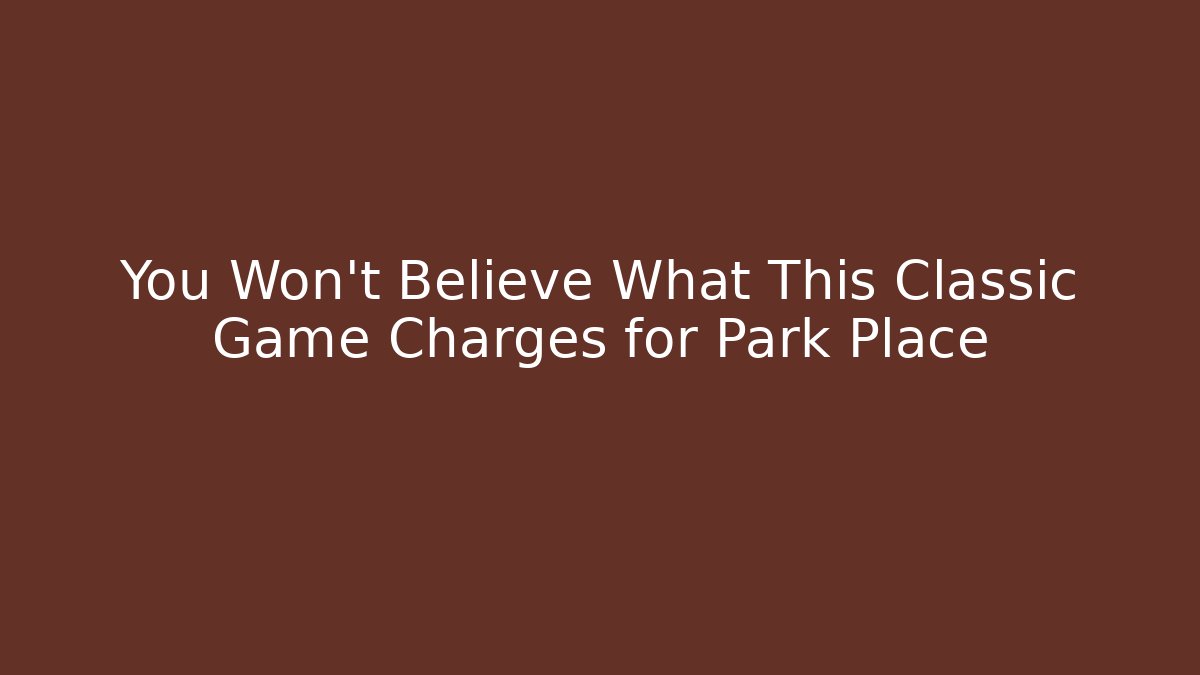 You Won’t Believe What This Classic Game Charges for Park Place