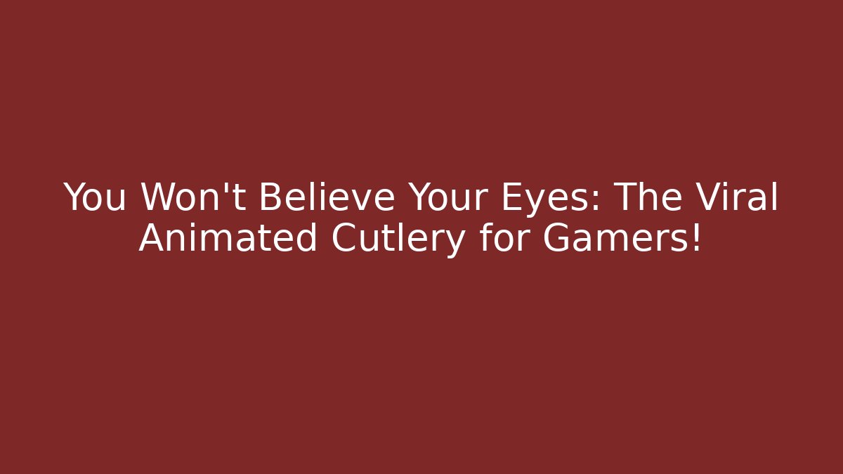 You Won’t Believe Your Eyes: The Viral Animated Cutlery for Gamers!