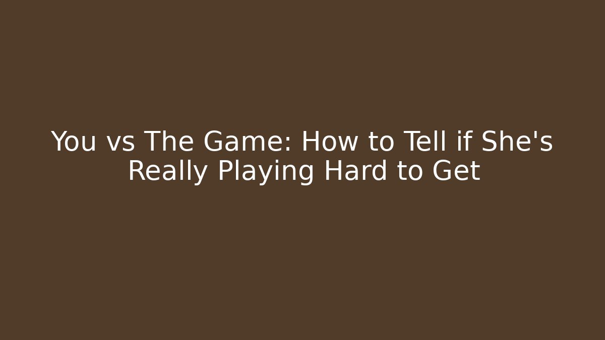 You vs The Game: How to Tell if She's Really Playing Hard to Get