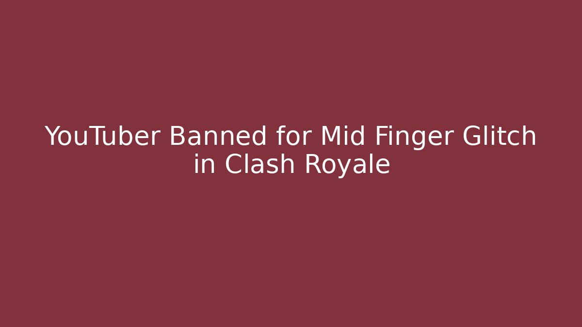 YouTuber Banned for Mid Finger Glitch in Clash Royale