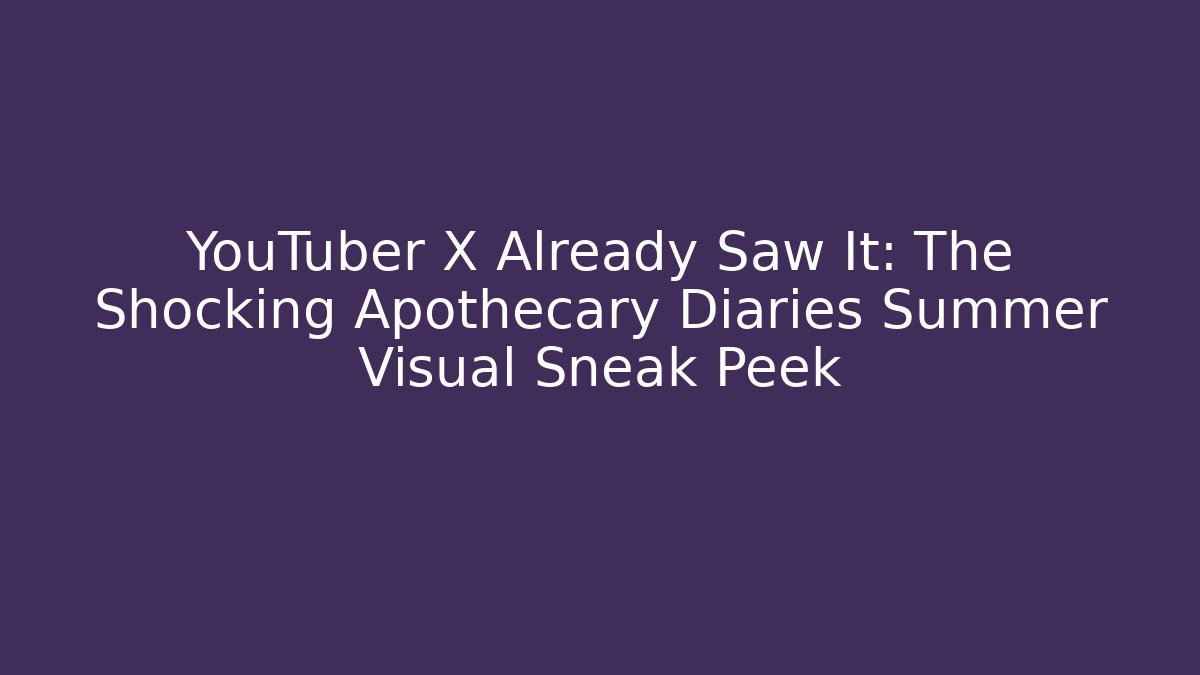 YouTuber X Already Saw It: The Shocking Apothecary Diaries Summer Visual Sneak Peek