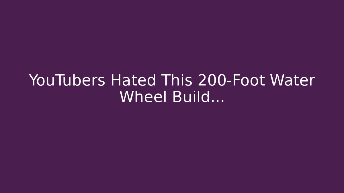 YouTubers Hated This 200-Foot Water Wheel Build…