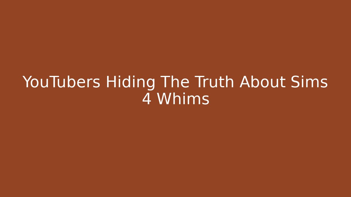 YouTubers Hiding The Truth About Sims 4 Whims - Celivion