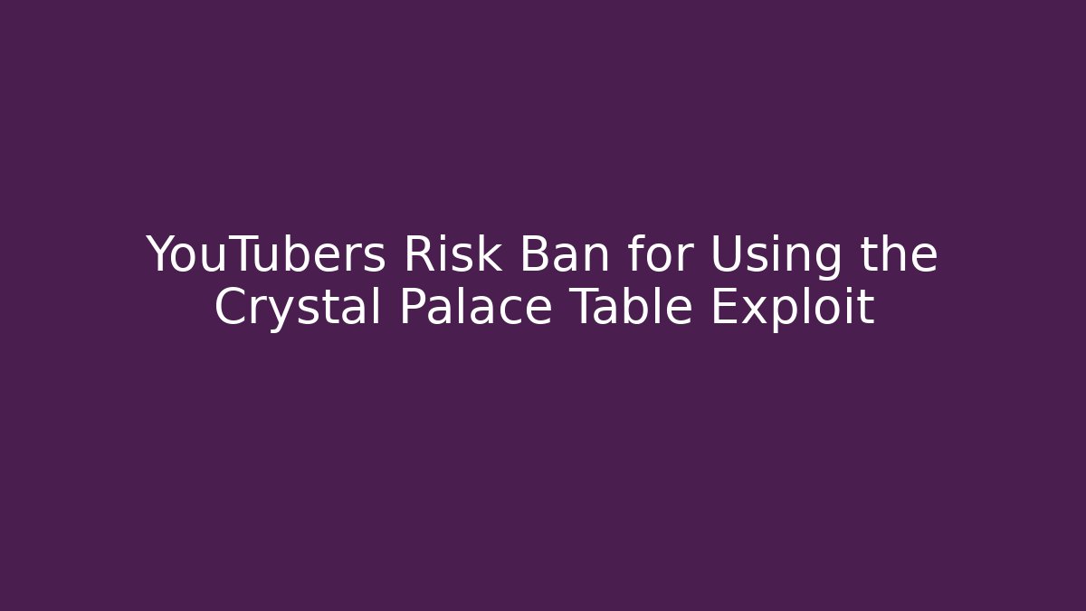YouTubers Risk Ban for Using the Crystal Palace Table Exploit