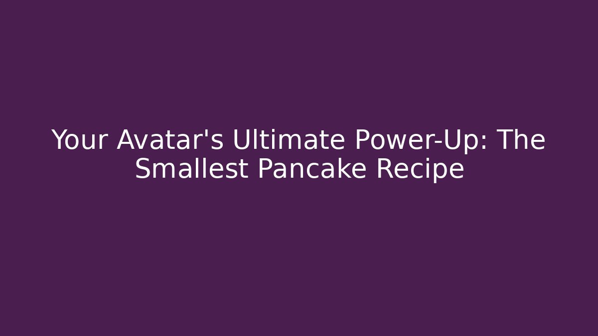 Your Avatar's Ultimate Power-Up: The Smallest Pancake Recipe