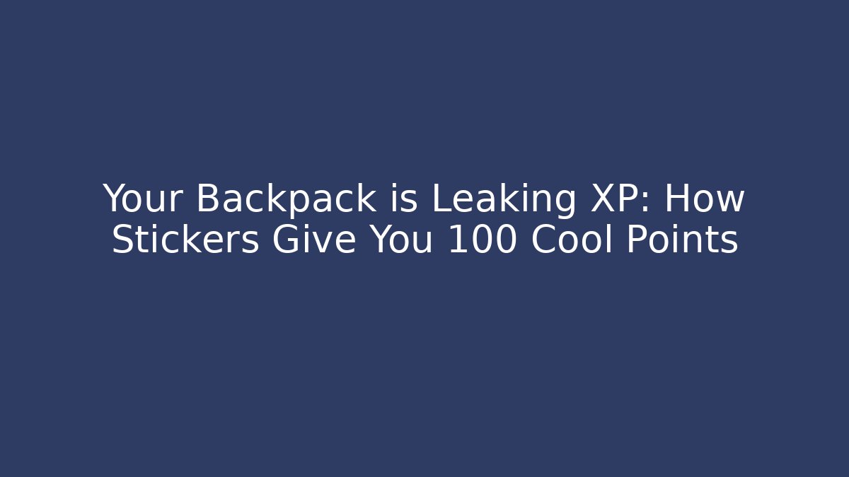 Your Backpack is Leaking XP: How Stickers Give You +100 Cool Points