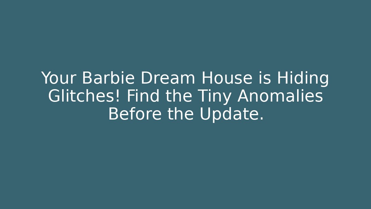 Your Barbie Dream House is Hiding Glitches! Find the Tiny Anomalies Before the Update.