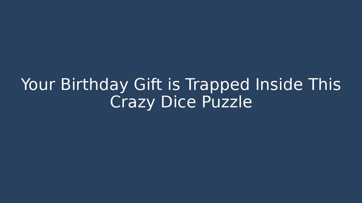Your Birthday Gift is Trapped Inside This Crazy Dice Puzzle - Celivion