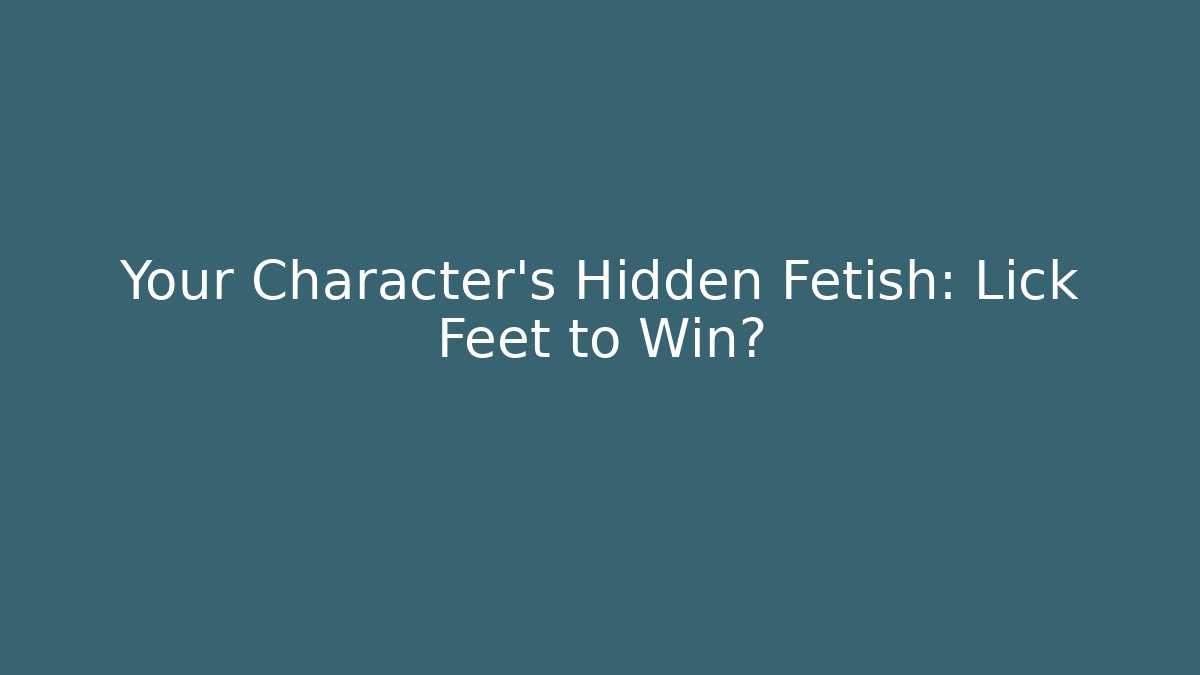Your Character’s Hidden Fetish: Lick Feet to Win?