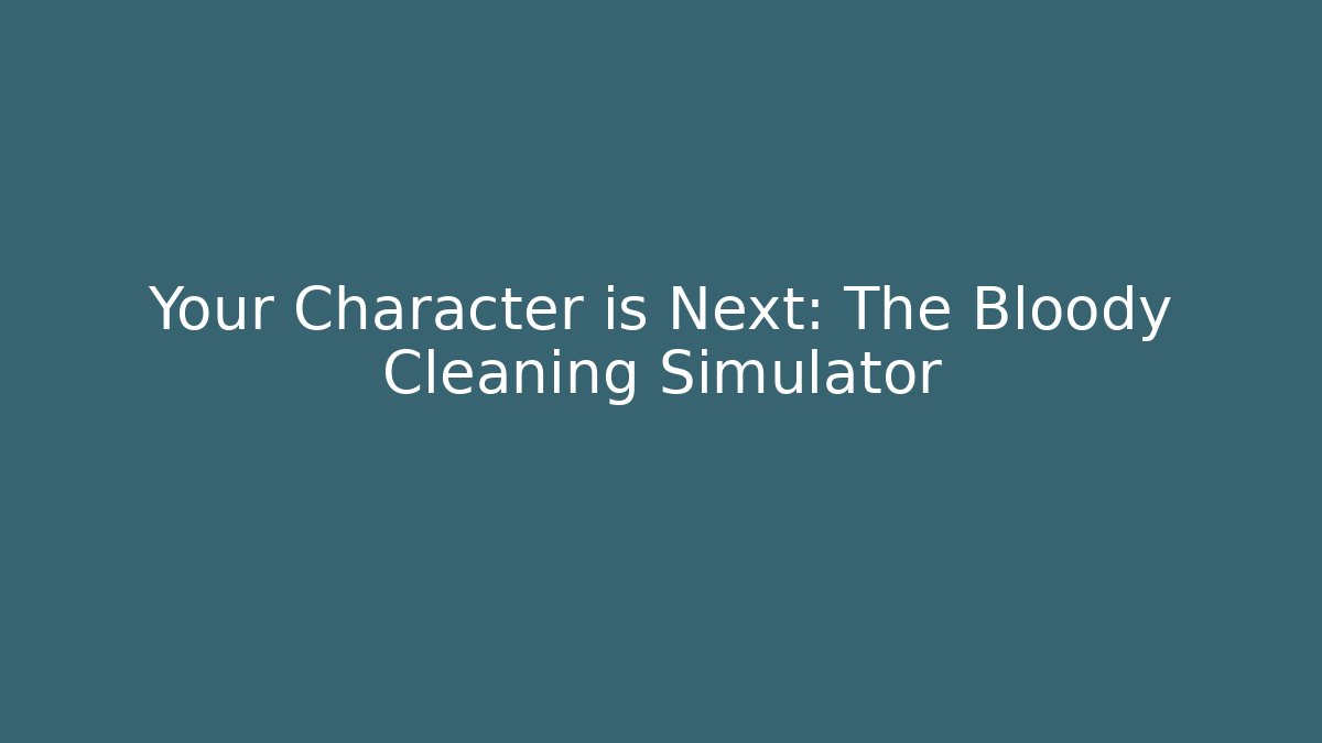 Your Character is Next: The Bloody Cleaning Simulator