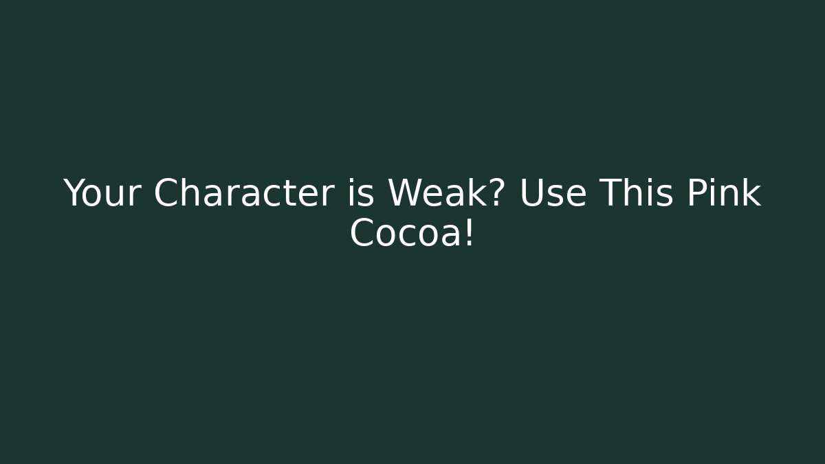 Your Character is Weak? Use This Pink Cocoa!