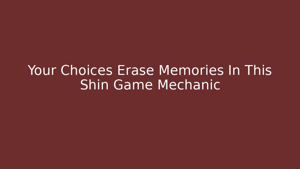 Your Choices Erase Memories In This Shin Game Mechanic