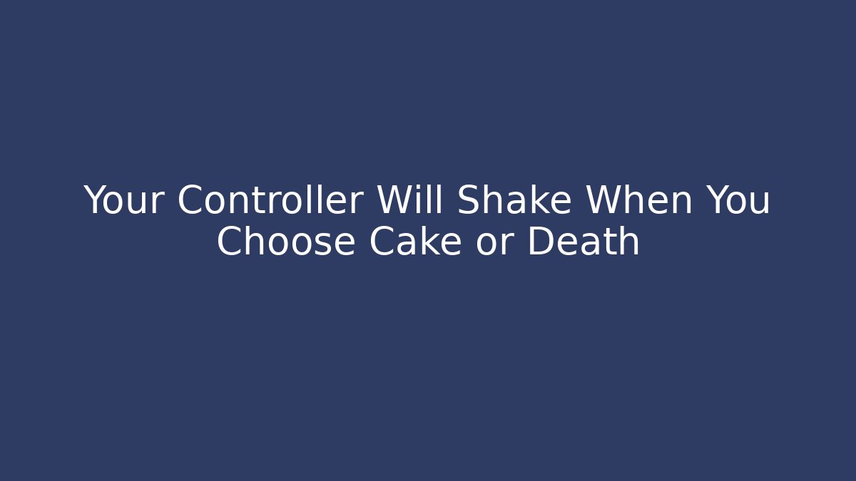 Your Controller Will Shake When You Choose Cake or Death