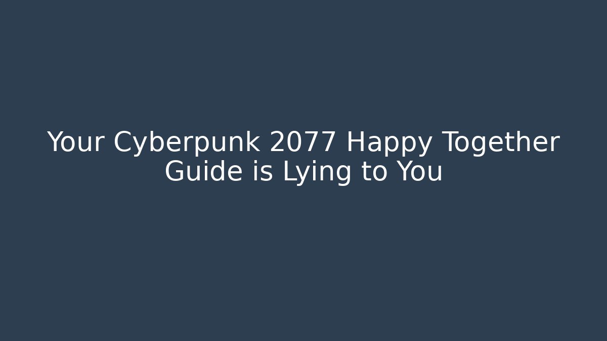 Your Cyberpunk 2077 Happy Together Guide is Lying to You