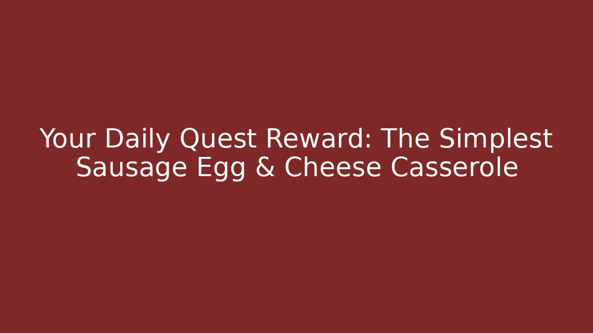Your Daily Quest Reward: The Simplest Sausage Egg & Cheese Casserole