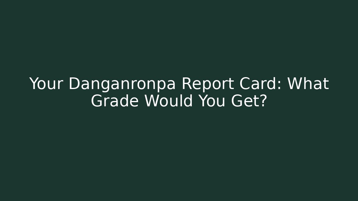 Your Danganronpa Report Card: What Grade Would You Get?