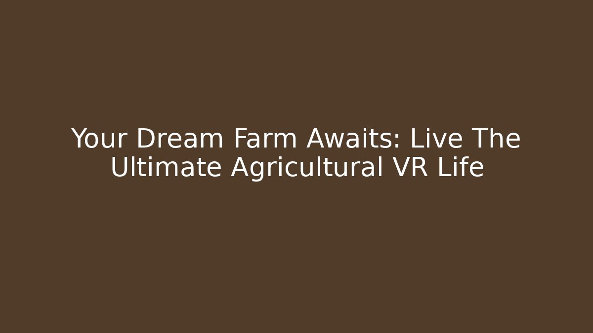 Your Dream Farm Awaits: Live The Ultimate Agricultural VR Life