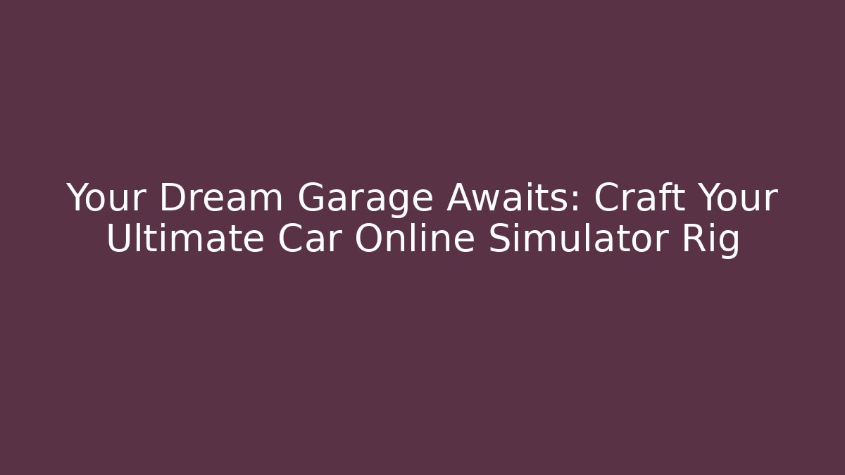Your Dream Garage Awaits: Craft Your Ultimate Car Online Simulator Rig