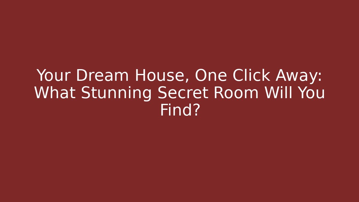 Your Dream House, One Click Away: What Stunning Secret Room Will You Find? - Celivion