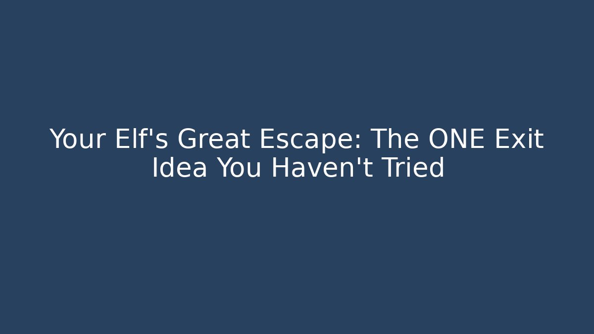 Your Elf's Great Escape: The ONE Exit Idea You Haven't Tried