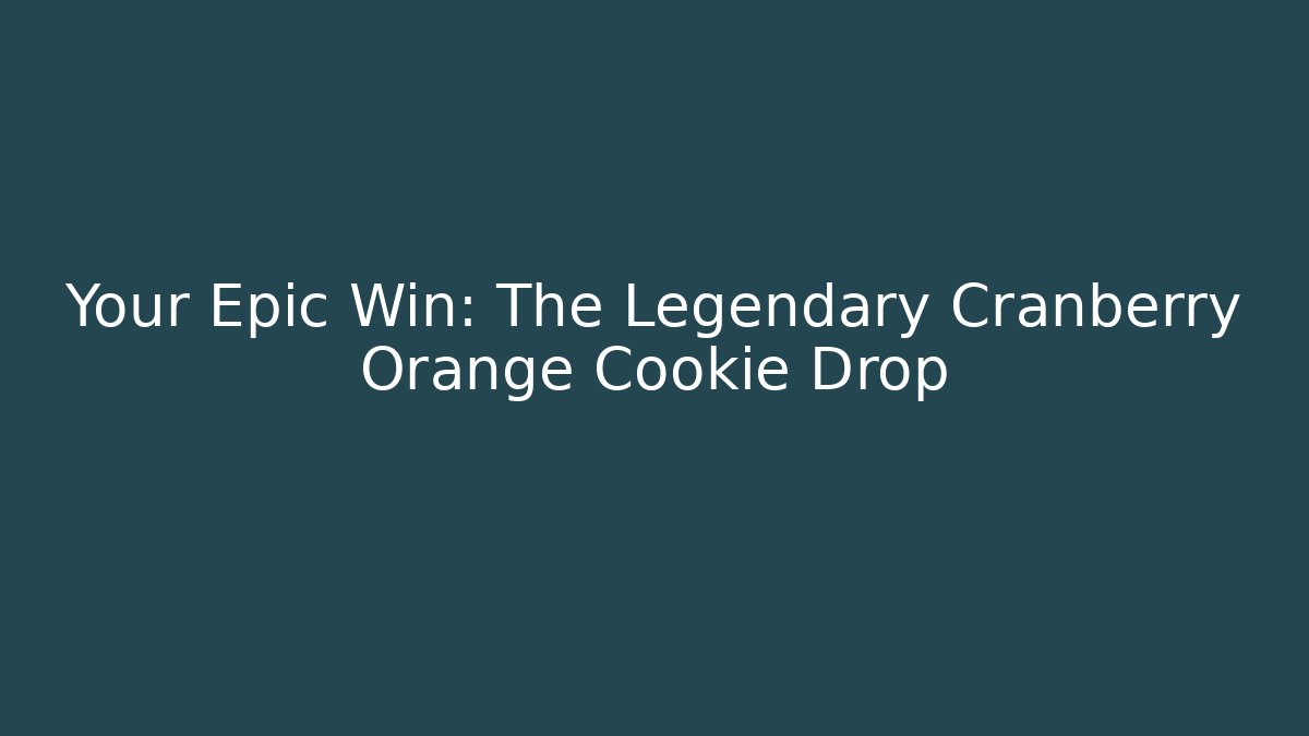 Your Epic Win: The Legendary Cranberry Orange Cookie Drop