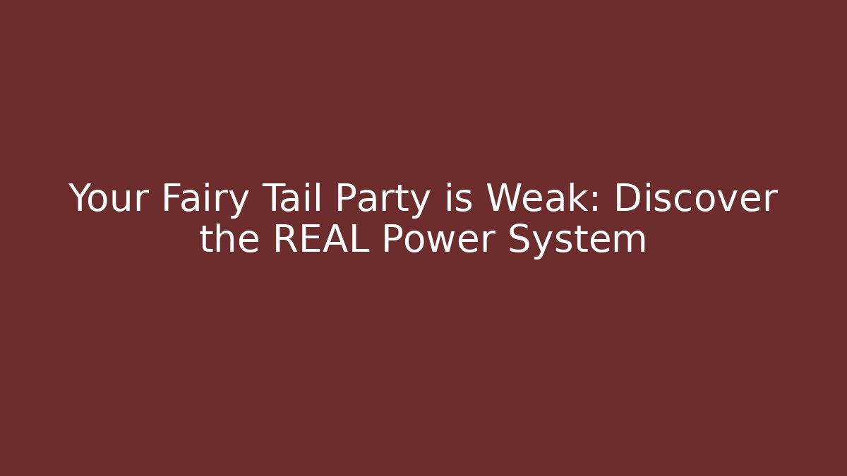 Your Fairy Tail Party is Weak: Discover the REAL Power System