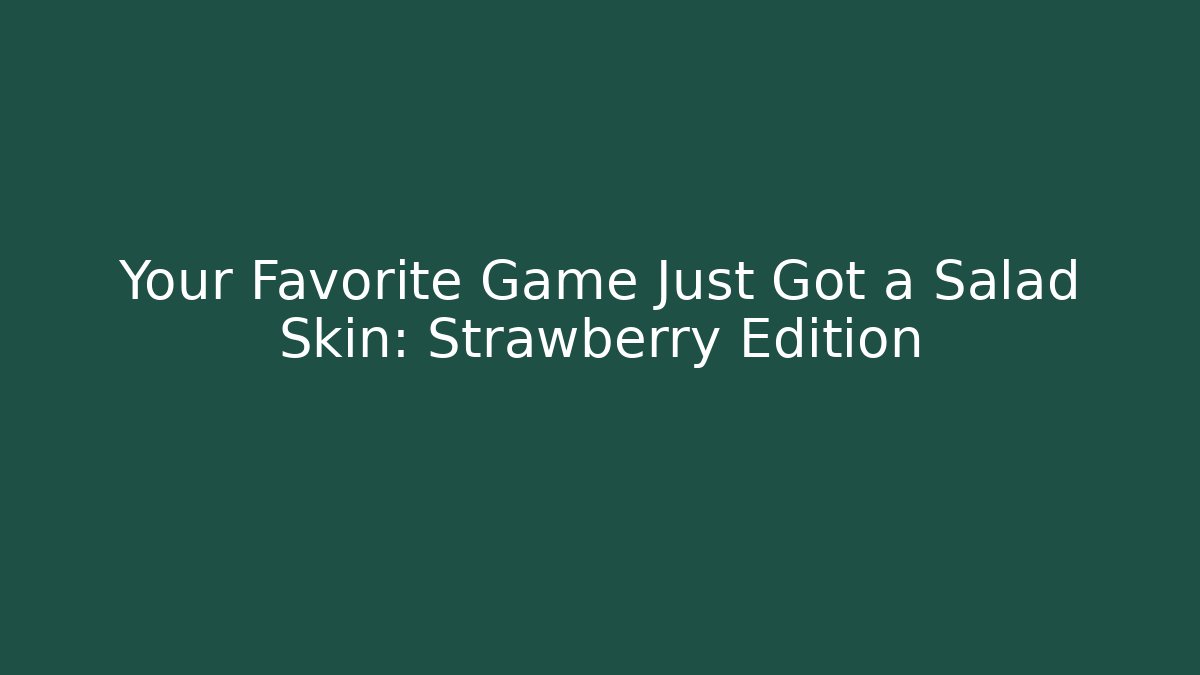 Your Favorite Game Just Got a Salad Skin: Strawberry Edition
