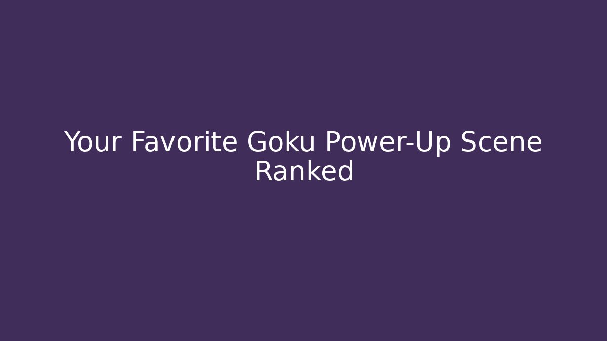Your Favorite Goku Power-Up Scene Ranked - Celivion