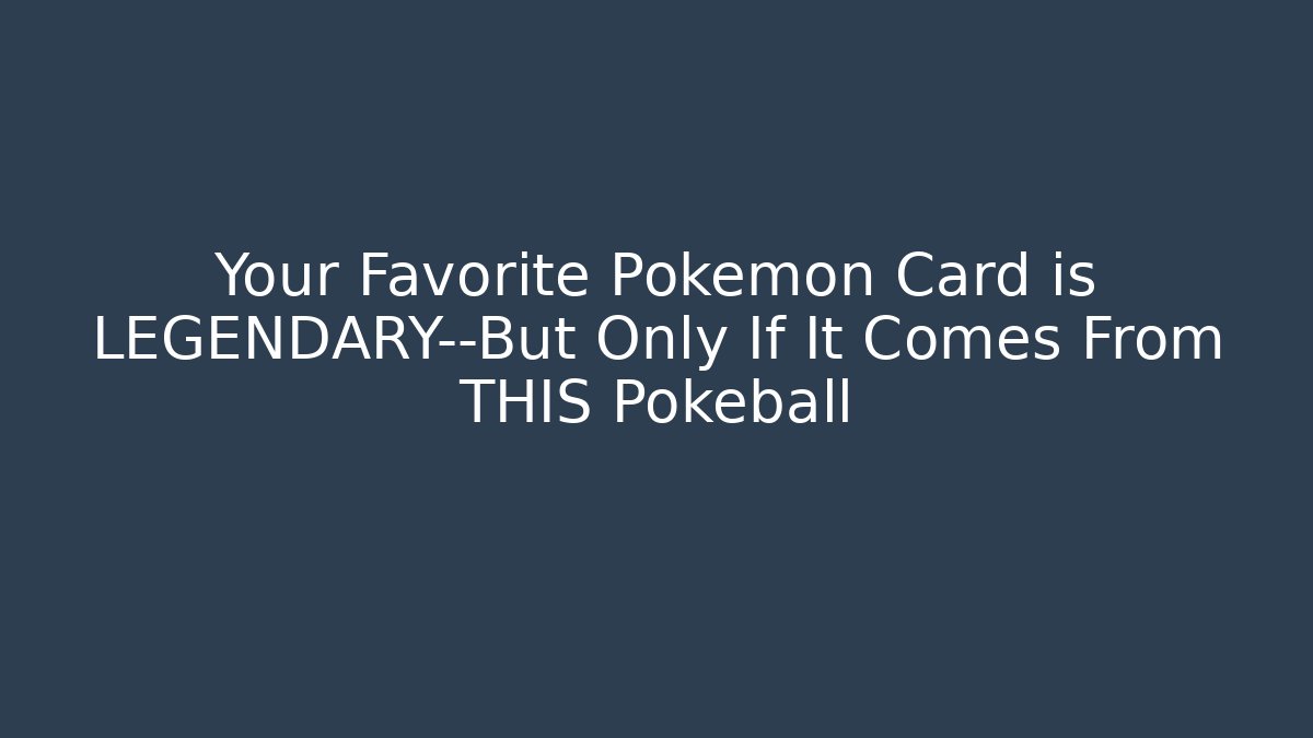 Your Favorite Pokémon Card is LEGENDARY—But Only If It Comes From THIS Pokeball