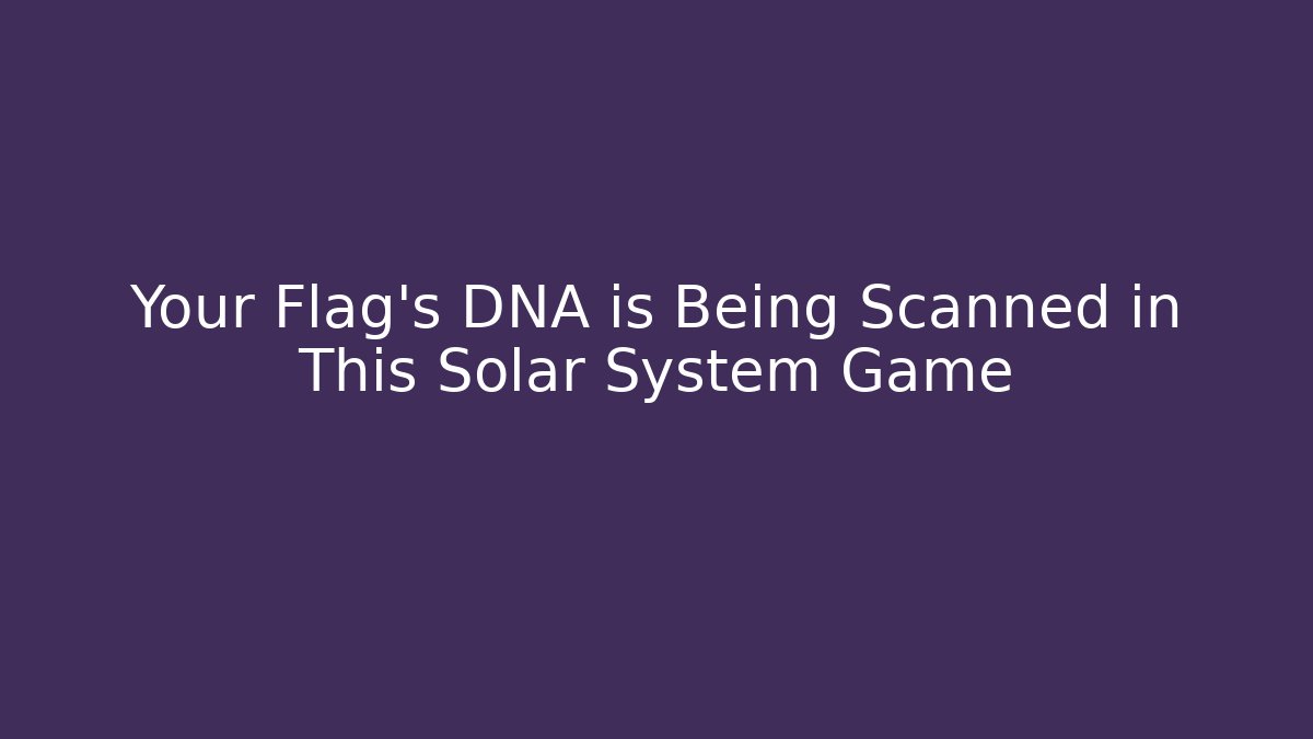 Your Flag's DNA is Being Scanned in This Solar System Game