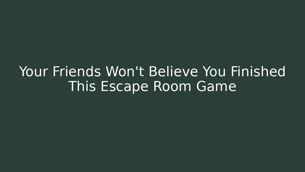 Your Friends Won't Believe You Finished This Escape Room Game