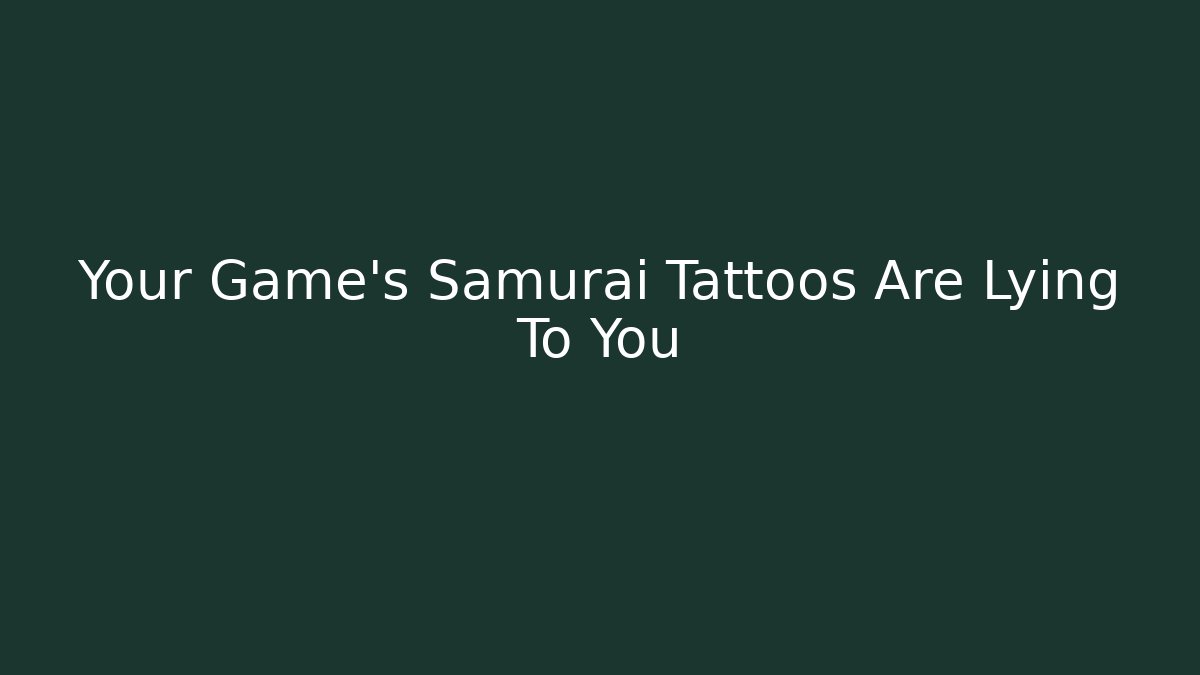 Your Game's Samurai Tattoos Are Lying To You