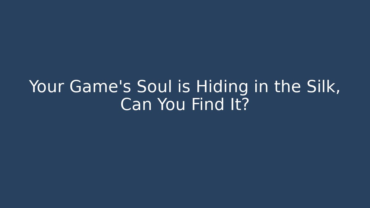Your Game's Soul is Hiding in the Silk, Can You Find It?