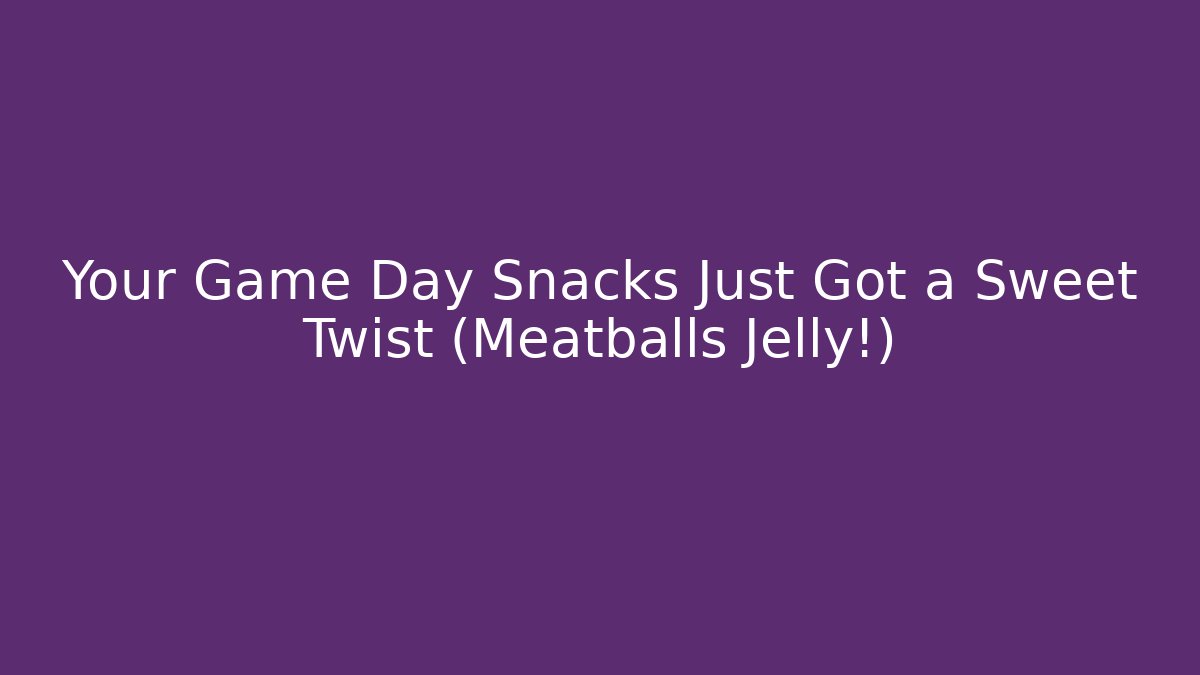 Your Game Day Snacks Just Got a Sweet Twist (Meatballs + Jelly!)