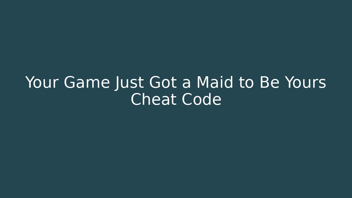 Your Game Just Got a Maid to Be Yours Cheat Code