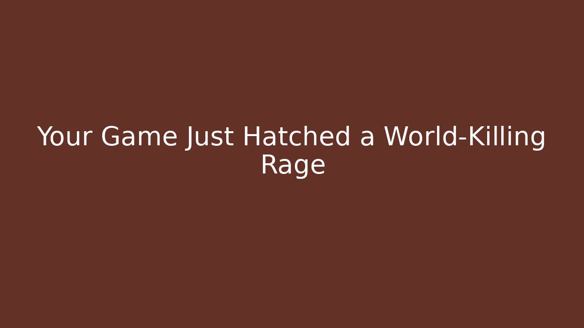 Your Game Just Hatched a World-Killing Rage - Celivion