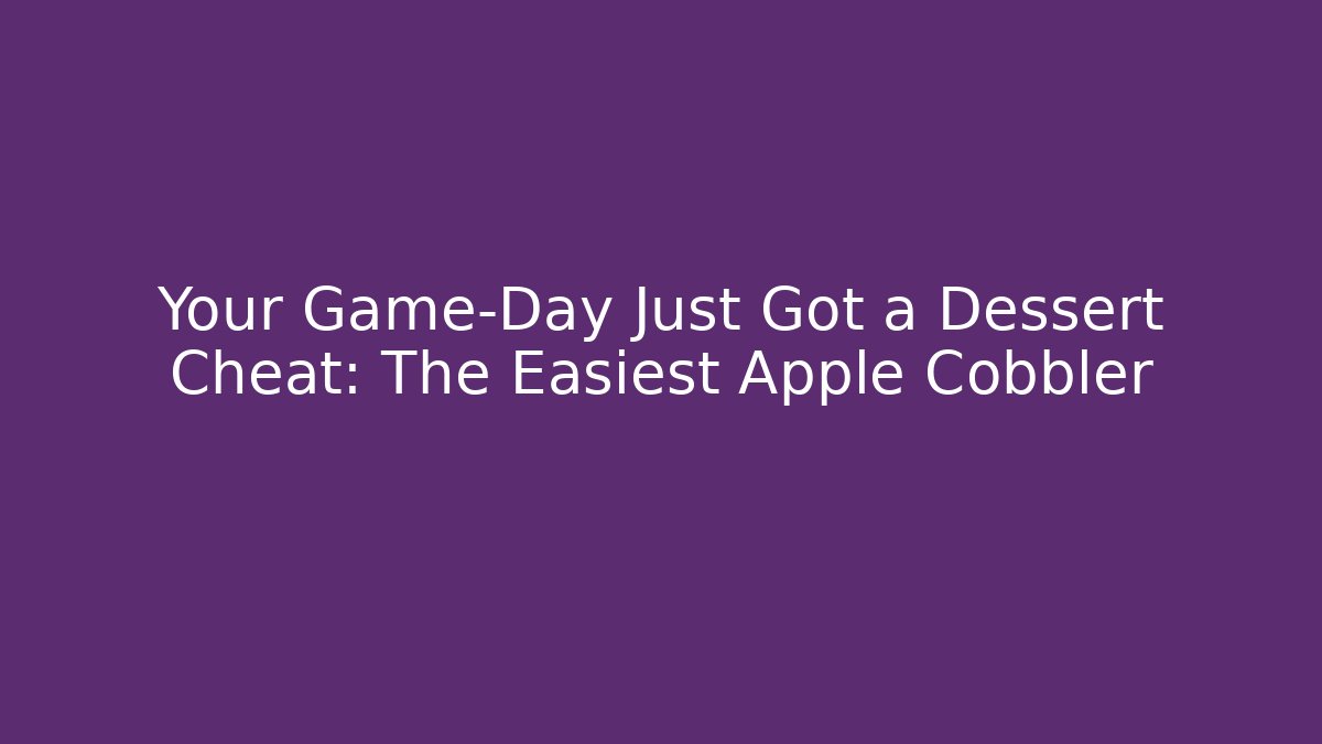 Your Game-Day Just Got a Dessert Cheat: The Easiest Apple Cobbler