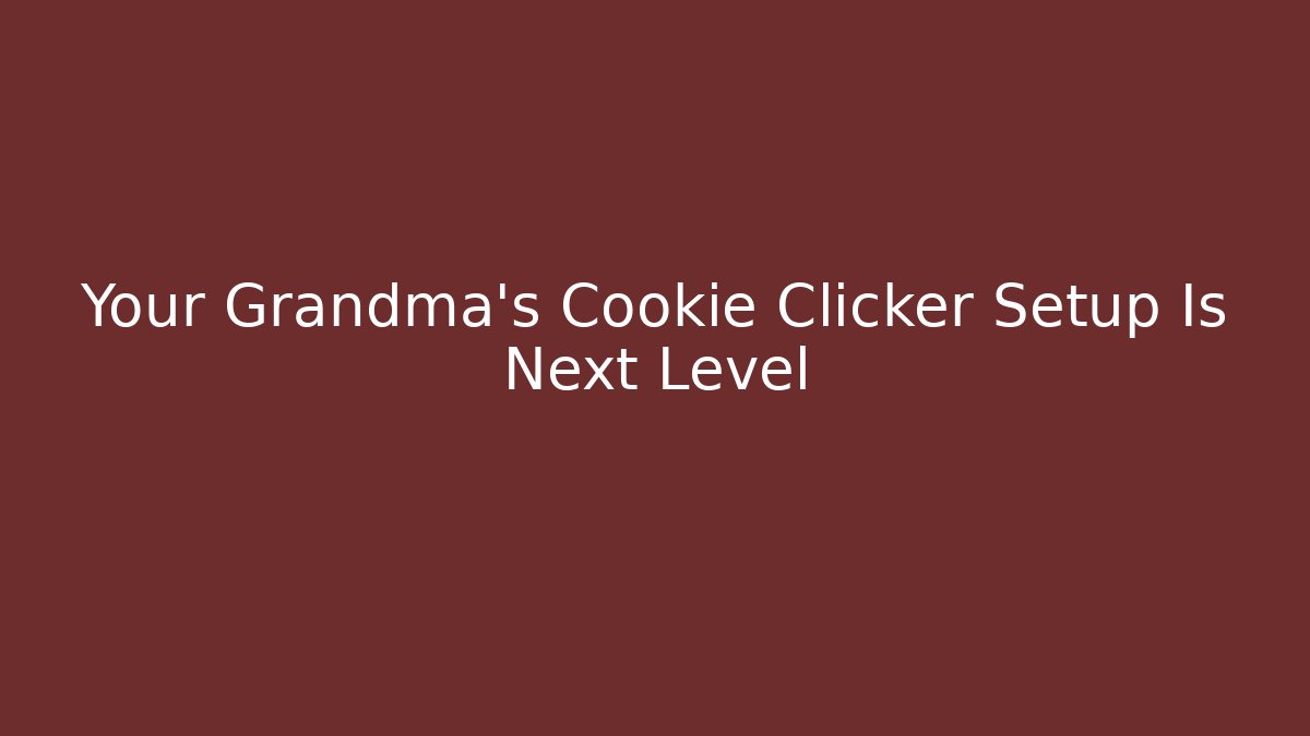 Your Grandma's Cookie Clicker Setup Is Next Level