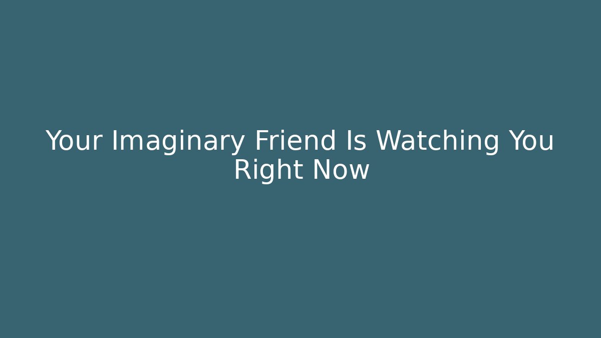 Your Imaginary Friend Is Watching You Right Now