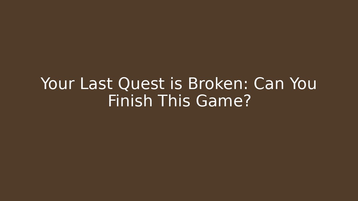 Your Last Quest is Broken: Can You Finish This Game?
