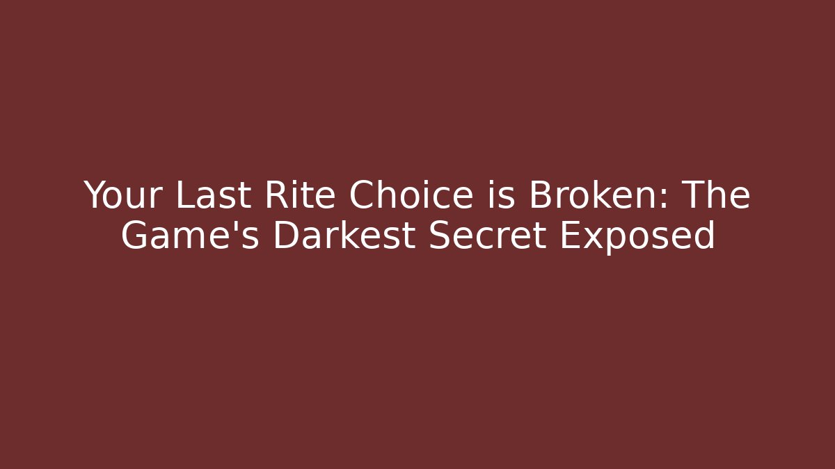Your Last Rite Choice is Broken: The Game's Darkest Secret Exposed